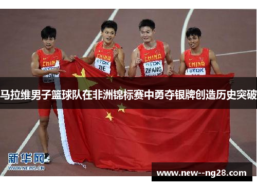 马拉维男子篮球队在非洲锦标赛中勇夺银牌创造历史突破