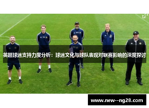 英超球迷支持力度分析：球迷文化与球队表现对联赛影响的深度探讨