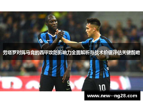 劳塔罗对阵马竞的西甲攻防影响力全面解析与战术价值评估关键前瞻