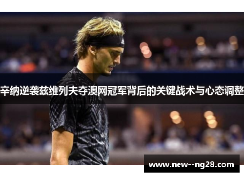辛纳逆袭兹维列夫夺澳网冠军背后的关键战术与心态调整