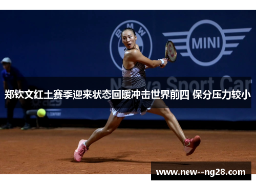 郑钦文红土赛季迎来状态回暖冲击世界前四 保分压力较小