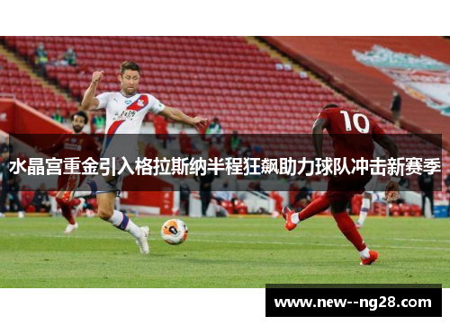 水晶宫重金引入格拉斯纳半程狂飙助力球队冲击新赛季