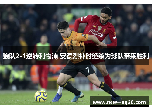 狼队2-1逆转利物浦 安德烈补时绝杀为球队带来胜利