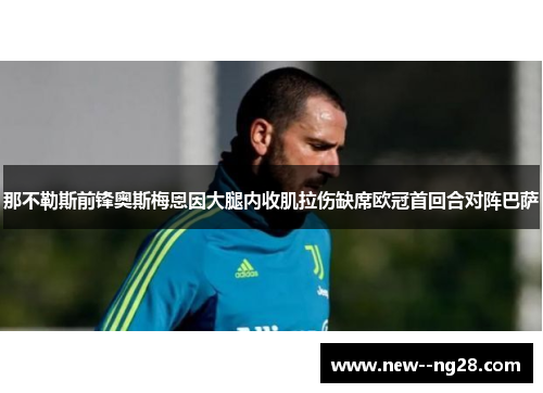 那不勒斯前锋奥斯梅恩因大腿内收肌拉伤缺席欧冠首回合对阵巴萨