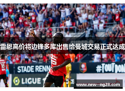 雷恩高价将边锋多库出售给曼城交易正式达成 雷恩高价将边锋多库出售给曼城交易正式达成