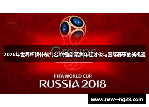 2026年世界杯候补裁判名单揭晓 聚焦年轻才俊与国际赛事的新机遇