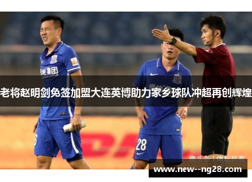 老将赵明剑免签加盟大连英博助力家乡球队冲超再创辉煌