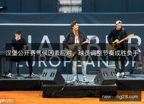 汉堡公开赛气候因素应对，球员调整节奏成胜负手
