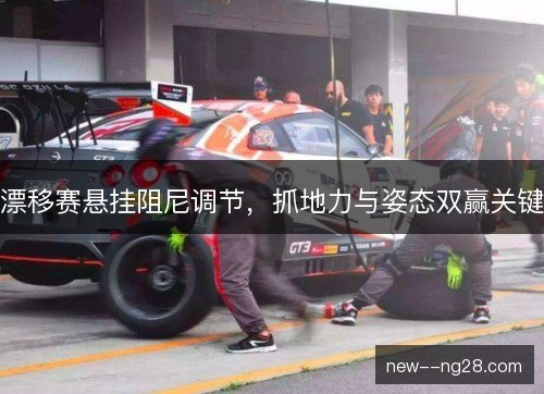 漂移赛悬挂阻尼调节，抓地力与姿态双赢关键